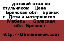 детский стол со стульчиком › Цена ­ 1 200 - Брянская обл., Брянск г. Дети и материнство » Мебель   . Брянская обл.,Брянск г.